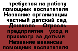 требуется на работу помощник воспитателя › Название организации ­ частный детский сад “Дошкола“ › Отрасль предприятия ­ уход и присмотр за детьми › Название вакансии ­ помощник воспитателя › Место работы ­ заволжский район › Подчинение ­ заведующему › Минимальный оклад ­ 10 000 › Максимальный оклад ­ 15 000 › Возраст от ­ 30 › Возраст до ­ 60 - Ярославская обл., Ярославль г. Работа » Вакансии   . Ярославская обл.,Ярославль г.